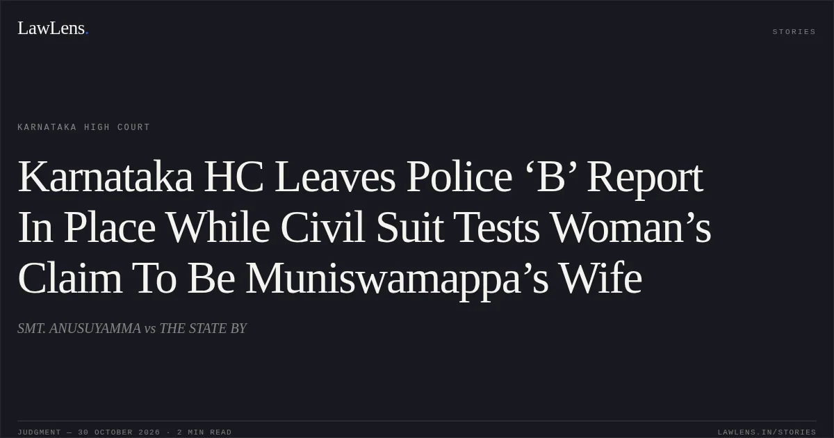 Karnataka HC Leaves Police ‘B’ Report In Place While Civil Suit Tests Woman’s Claim To Be Muniswamappa’s Wife. SMT. ANUSUYAMMA vs THE STATE BY. Karnataka High Court. LawLens