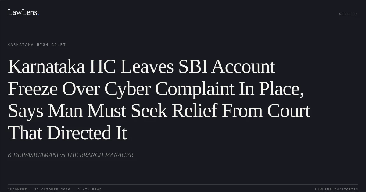 Karnataka HC Leaves SBI Account Freeze Over Cyber Complaint In Place, Says Man Must Seek Relief From Court That Directed It. K DEIVASIGAMANI vs THE BRANCH MANAGER. Karnataka High Court. LawLens