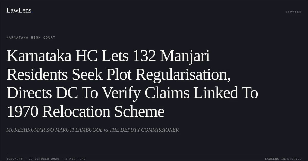 Karnataka HC Lets 132 Manjari Residents Seek Plot Regularisation, Directs DC To Verify Claims Linked To 1970 Relocation Scheme. MUKESHKUMAR S/O MARUTI LAMBUGOL vs THE DEPUTY COMMISSIONER. Karnataka High Court. LawLens