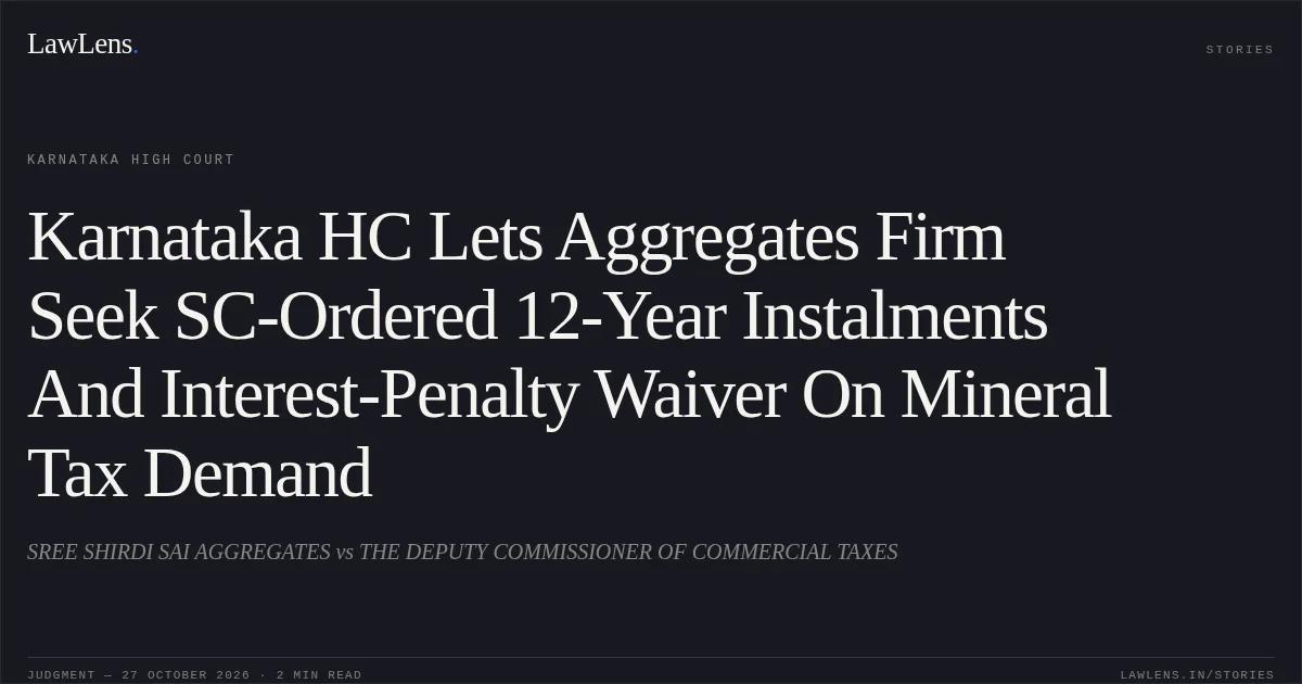 Karnataka HC Lets Aggregates Firm Seek SC-Ordered 12-Year Instalments And Interest-Penalty Waiver On Mineral Tax Demand. SREE SHIRDI SAI AGGREGATES vs THE DEPUTY COMMISSIONER OF COMMERCIAL TAXES. Karnataka High Court. LawLens