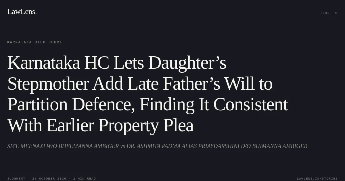 Karnataka HC Lets Daughter’s Stepmother Add Late Father’s Will to Partition Defence, Finding It Consistent With Earlier Property Plea. SMT. MEENAXI W/O BHEEMANNA AMBIGER vs DR. ASHMITA PADMA ALIAS PRIAYDARSHINI D/O BHIMANNA AMBIGER. Karnataka High Court. LawLens