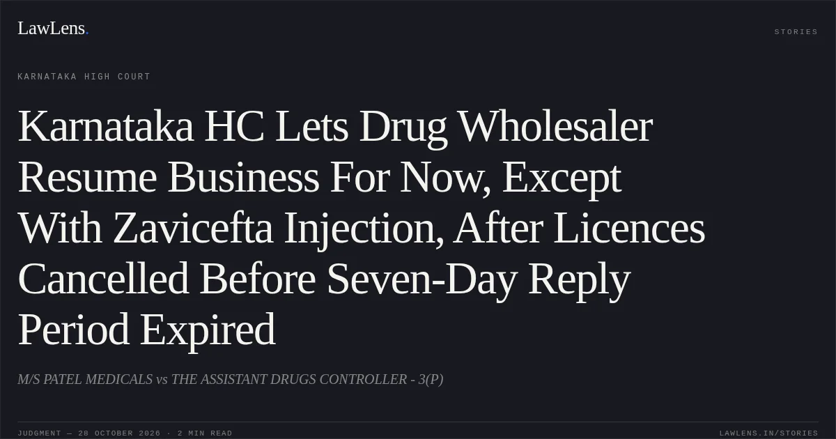 Karnataka HC Lets Drug Wholesaler Resume Business For Now, Except With Zavicefta Injection, After Licences Cancelled Before Seven-Day Reply Period Expired. M/S PATEL MEDICALS vs THE ASSISTANT DRUGS CONTROLLER - 3(P). Karnataka High Court. LawLens