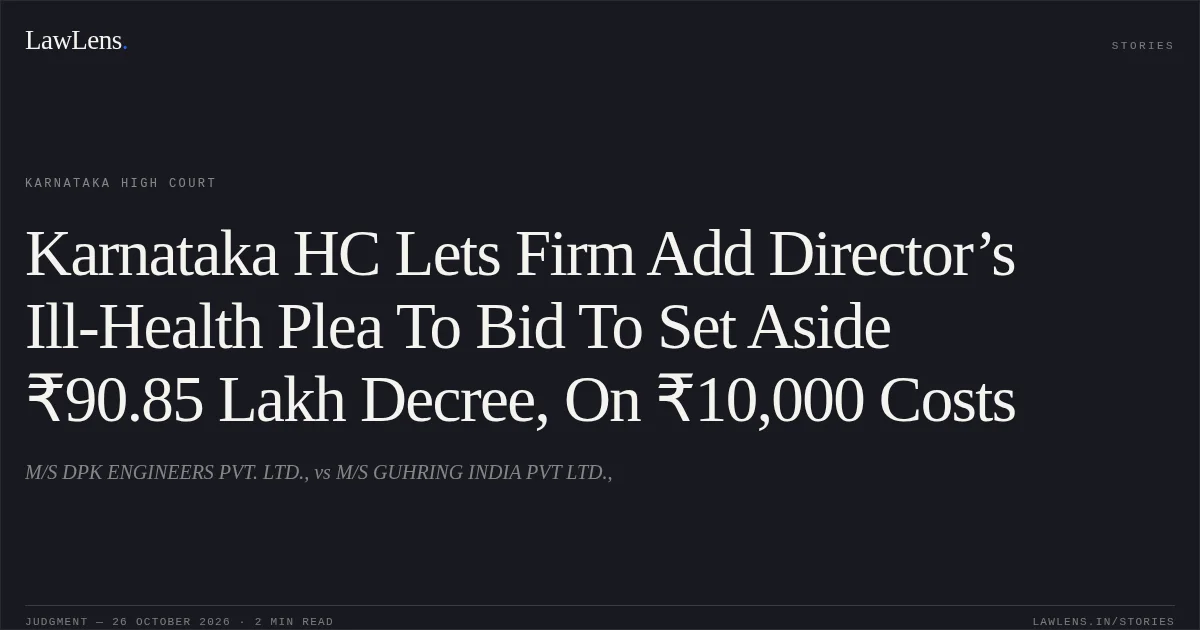 Karnataka HC Lets Firm Add Director’s Ill-Health Plea To Bid To Set Aside ₹90.85 Lakh Decree, On ₹10,000 Costs. M/S DPK ENGINEERS PVT. LTD., vs M/S GUHRING INDIA PVT LTD.,. Karnataka High Court. LawLens