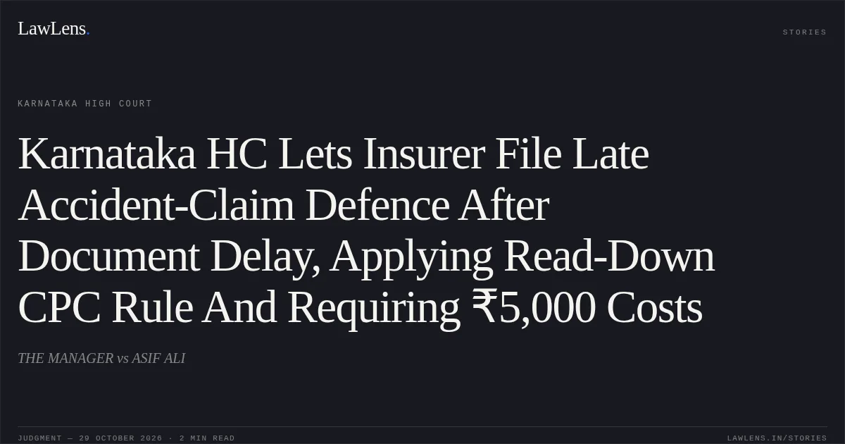 Karnataka HC Lets Insurer File Late Accident-Claim Defence After Document Delay, Applying Read-Down CPC Rule And Requiring ₹5,000 Costs. THE MANAGER vs ASIF ALI. Karnataka High Court. LawLens