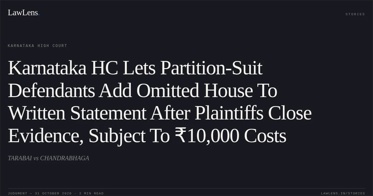 Karnataka HC Lets Partition-Suit Defendants Add Omitted House To Written Statement After Plaintiffs Close Evidence, Subject To ₹10,000 Costs. TARABAI vs CHANDRABHAGA. Karnataka High Court. LawLens