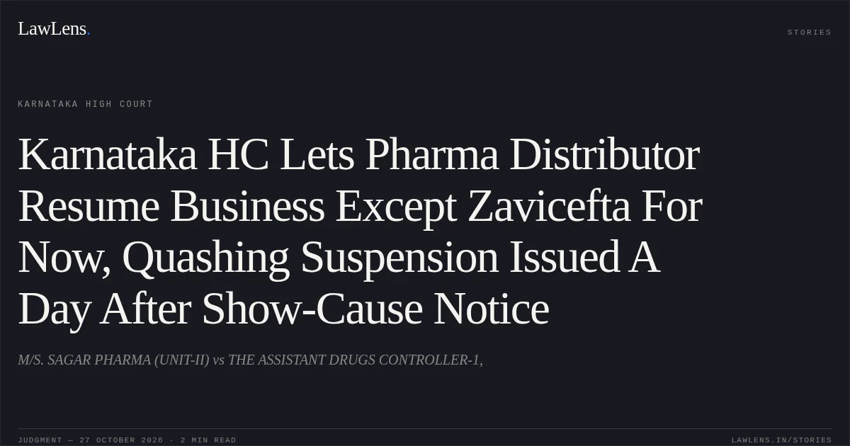 Karnataka HC Lets Pharma Distributor Resume Business Except Zavicefta For Now, Quashing Suspension Issued A Day After Show-Cause Notice. M/S. SAGAR PHARMA (UNIT-II) vs THE ASSISTANT DRUGS CONTROLLER-1,. Karnataka High Court. LawLens