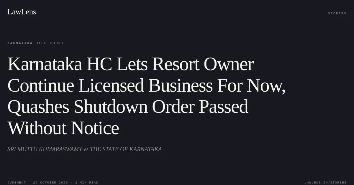 Karnataka HC Lets Resort Owner Continue Licensed Business For Now, Quashes Shutdown Order Passed Without Notice. SRI MUTTU KUMARASWAMY vs THE STATE OF KARNATAKA. Karnataka High Court. LawLens