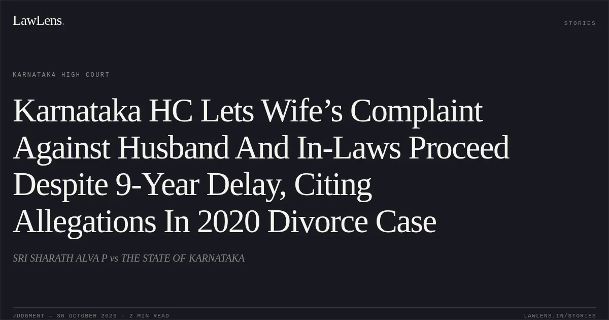 Karnataka HC Lets Wife’s Complaint Against Husband And In-Laws Proceed Despite 9-Year Delay, Citing Allegations In 2020 Divorce Case. SRI SHARATH ALVA P vs THE STATE OF KARNATAKA. Karnataka High Court. LawLens