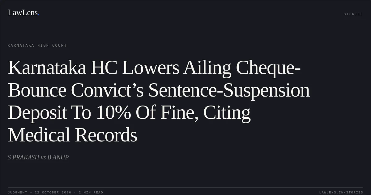 Karnataka HC Lowers Ailing Cheque-Bounce Convict’s Sentence-Suspension Deposit To 10% Of Fine, Citing Medical Records. S PRAKASH vs B ANUP. Karnataka High Court. LawLens