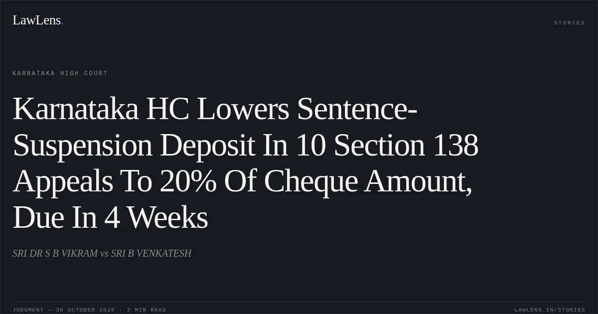 Karnataka HC Lowers Sentence-Suspension Deposit In 10 Section 138 Appeals To 20% Of Cheque Amount, Due In 4 Weeks. SRI DR S B VIKRAM vs SRI B VENKATESH. Karnataka High Court. LawLens