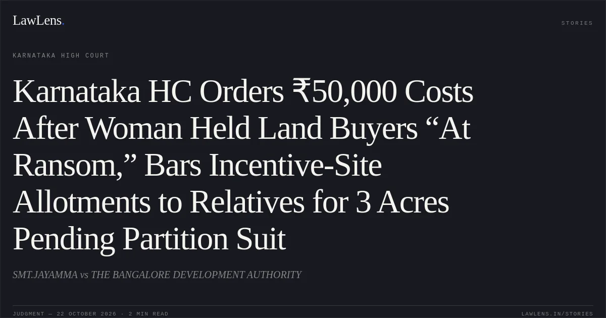 Karnataka HC Orders ₹50,000 Costs After Woman Held Land Buyers “At Ransom,” Bars Incentive-Site Allotments to Relatives for 3 Acres Pending Partition Suit. SMT.JAYAMMA vs THE BANGALORE DEVELOPMENT AUTHORITY. Karnataka High Court. LawLens