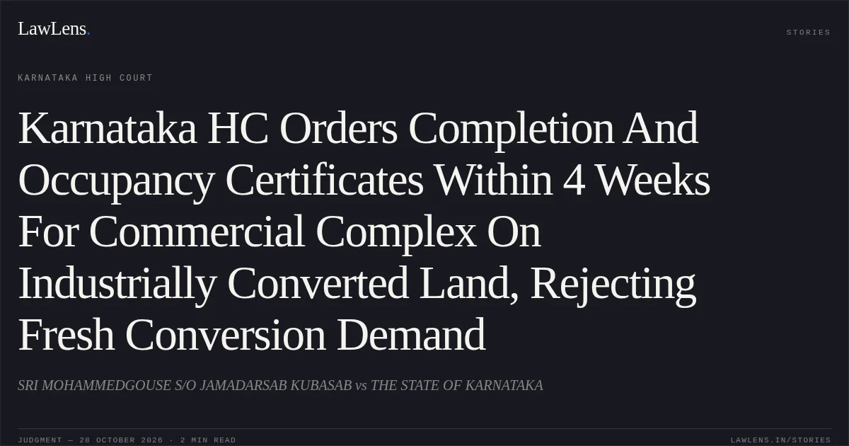Karnataka HC Orders Completion And Occupancy Certificates Within 4 Weeks For Commercial Complex On Industrially Converted Land, Rejecting Fresh Conversion Demand. SRI MOHAMMEDGOUSE S/O JAMADARSAB KUBASAB vs THE STATE OF KARNATAKA. Karnataka High Court. LawLens