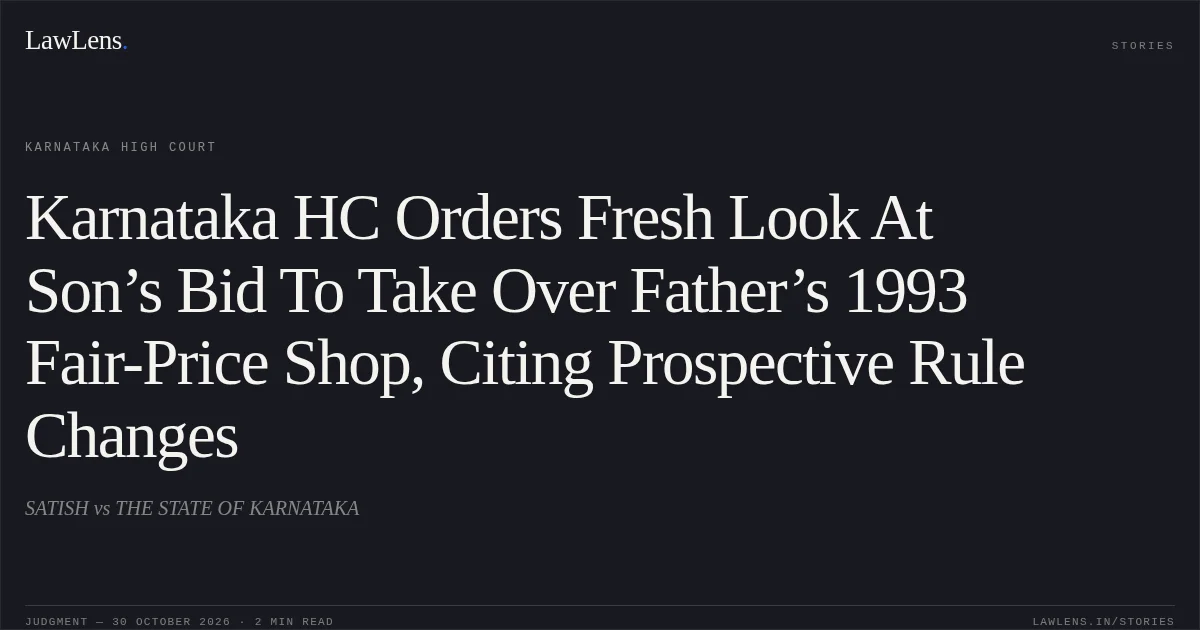 Karnataka HC Orders Fresh Look At Son’s Bid To Take Over Father’s 1993 Fair-Price Shop, Citing Prospective Rule Changes. SATISH vs THE STATE OF KARNATAKA. Karnataka High Court. LawLens