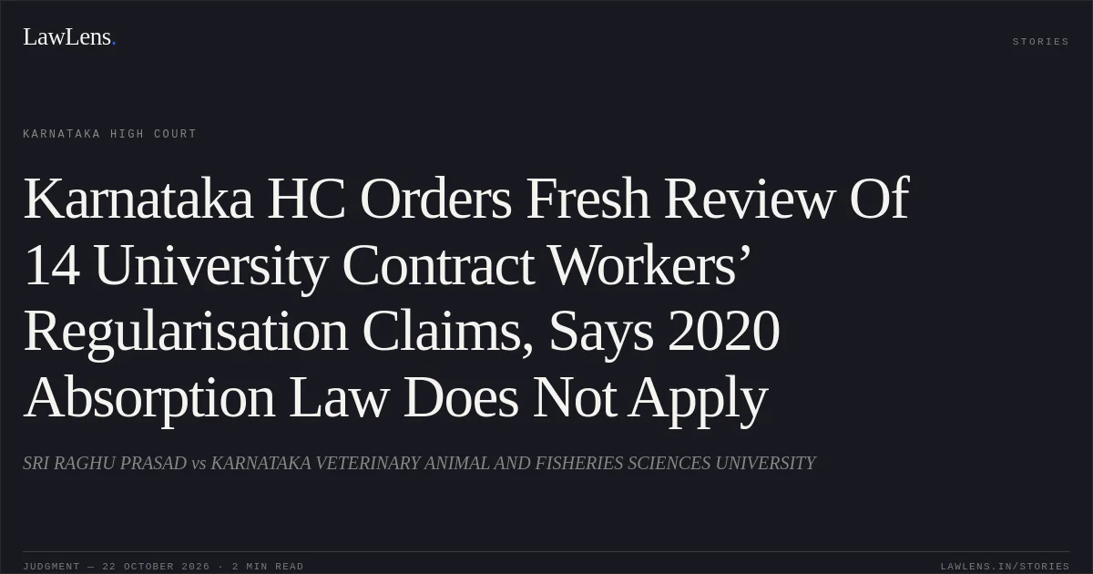 Karnataka HC Orders Fresh Review Of 14 University Contract Workers’ Regularisation Claims, Says 2020 Absorption Law Does Not Apply. SRI RAGHU PRASAD vs KARNATAKA VETERINARY ANIMAL AND FISHERIES SCIENCES UNIVERSITY. Karnataka High Court. LawLens