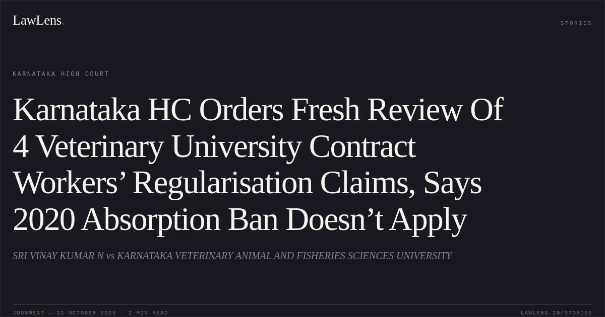Karnataka HC Orders Fresh Review Of 4 Veterinary University Contract Workers’ Regularisation Claims, Says 2020 Absorption Ban Doesn’t Apply. SRI VINAY KUMAR N vs KARNATAKA VETERINARY ANIMAL AND FISHERIES SCIENCES UNIVERSITY. Karnataka High Court. LawLens