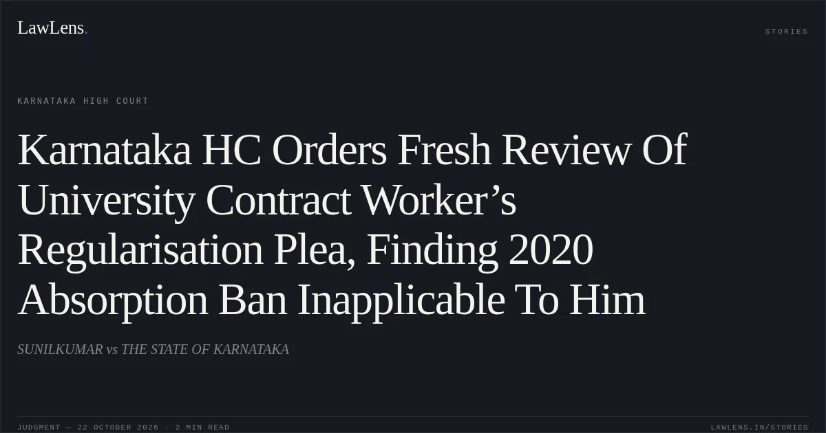 Karnataka HC Orders Fresh Review Of University Contract Worker’s Regularisation Plea, Finding 2020 Absorption Ban Inapplicable To Him. SUNILKUMAR vs THE STATE OF KARNATAKA. Karnataka High Court. LawLens