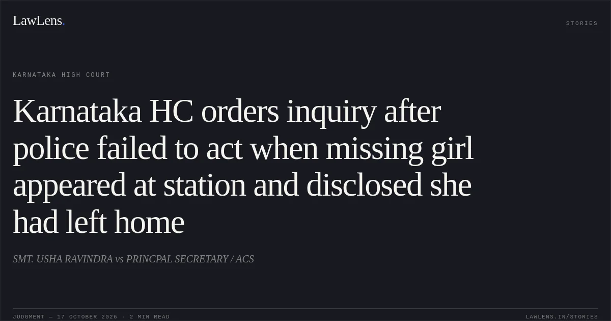 Karnataka HC orders inquiry after police failed to act when missing girl appeared at station and disclosed she had left home. SMT. USHA RAVINDRA vs PRINCPAL SECRETARY / ACS. Karnataka High Court. LawLens