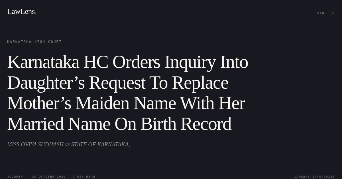 Karnataka HC Orders Inquiry Into Daughter’s Request To Replace Mother’s Maiden Name With Her Married Name On Birth Record. MISS.OVIYA SUDHASH vs STATE OF KARNATAKA,. Karnataka High Court. LawLens