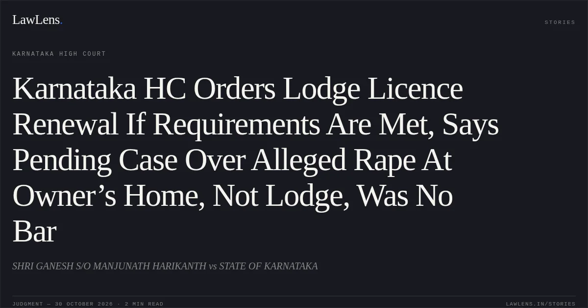 Karnataka HC Orders Lodge Licence Renewal If Requirements Are Met, Says Pending Case Over Alleged Rape At Owner’s Home, Not Lodge, Was No Bar. SHRI GANESH S/O MANJUNATH HARIKANTH vs STATE OF KARNATAKA. Karnataka High Court. LawLens