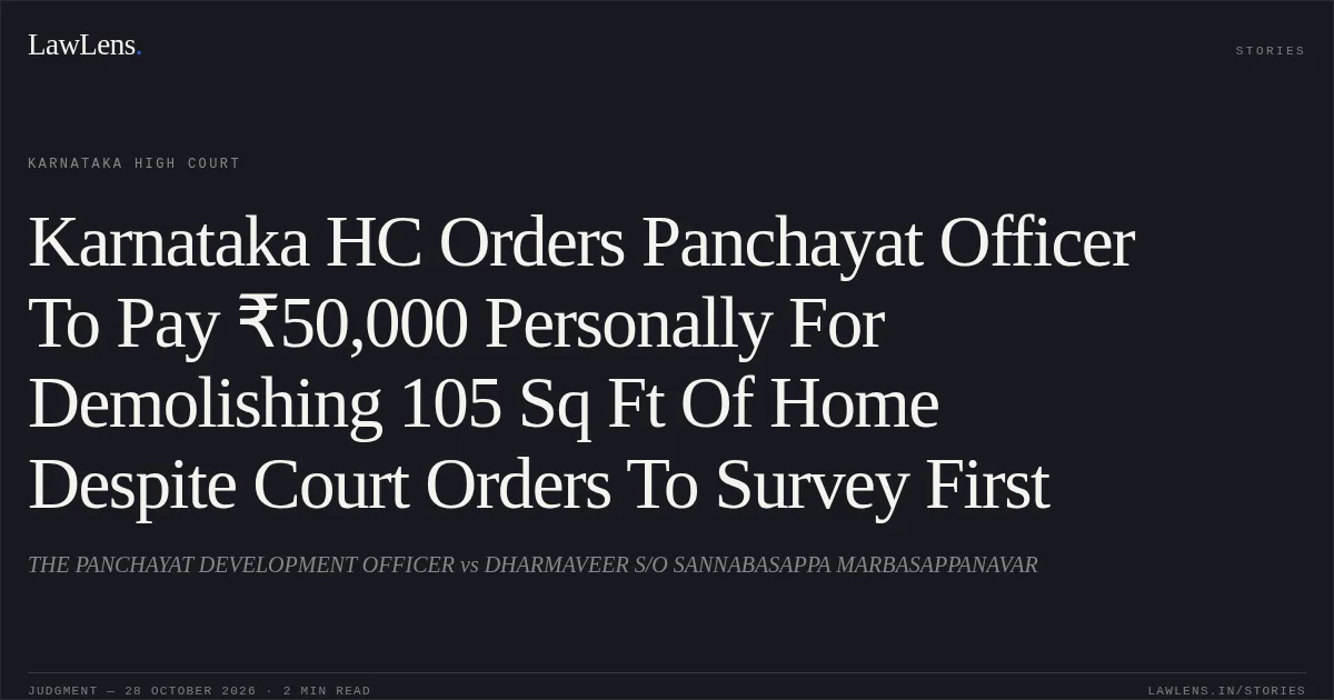 Karnataka HC Orders Panchayat Officer To Pay ₹50,000 Personally For Demolishing 105 Sq Ft Of Home Despite Court Orders To Survey First. THE PANCHAYAT DEVELOPMENT OFFICER vs DHARMAVEER S/O SANNABASAPPA MARBASAPPANAVAR. Karnataka High Court. LawLens