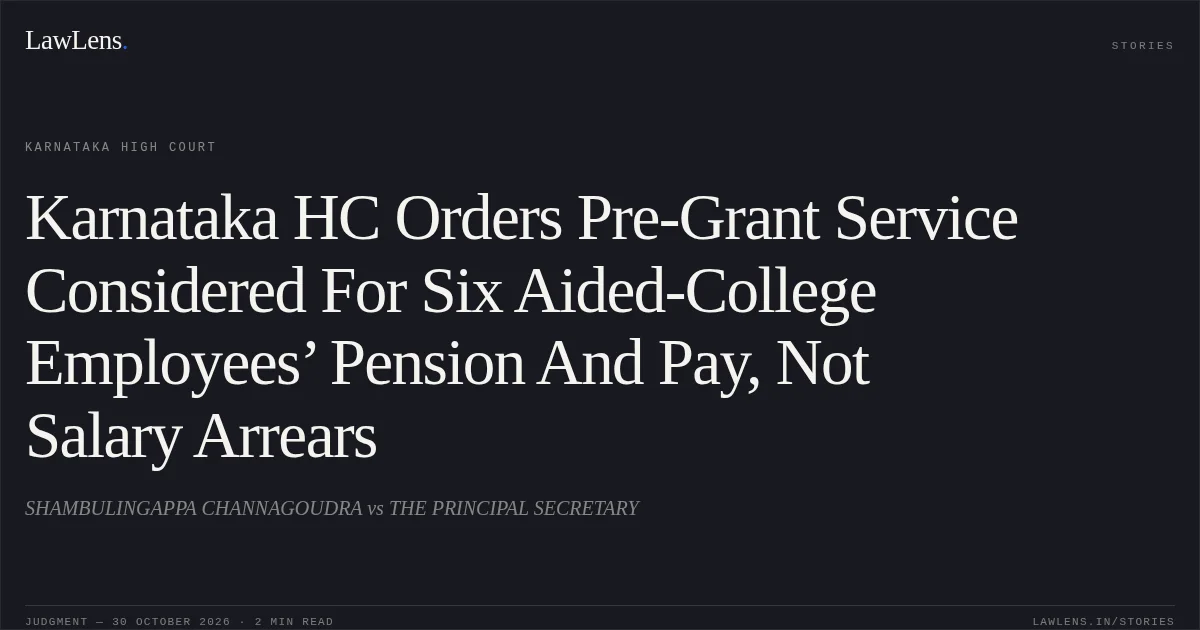 Karnataka HC Orders Pre-Grant Service Considered For Six Aided-College Employees’ Pension And Pay, Not Salary Arrears. SHAMBULINGAPPA CHANNAGOUDRA vs THE PRINCIPAL SECRETARY. Karnataka High Court. LawLens
