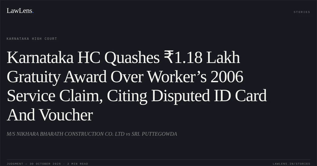 Karnataka HC Quashes ₹1.18 Lakh Gratuity Award Over Worker’s 2006 Service Claim, Citing Disputed ID Card And Voucher. M/S NIKHARA BHARATH CONSTRUCTION CO. LTD vs SRI. PUTTEGOWDA. Karnataka High Court. LawLens