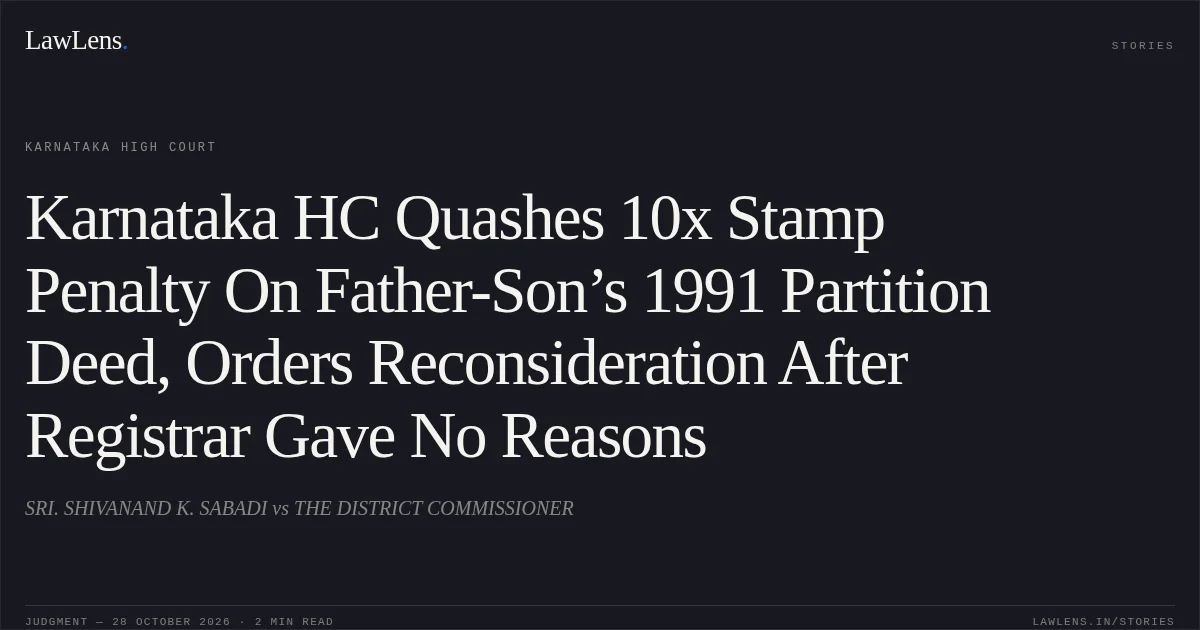 Karnataka HC Quashes 10x Stamp Penalty On Father-Son’s 1991 Partition Deed, Orders Reconsideration After Registrar Gave No Reasons. SRI. SHIVANAND K. SABADI vs THE DISTRICT COMMISSIONER. Karnataka High Court. LawLens