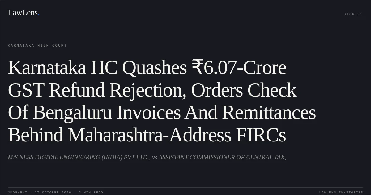 Karnataka HC Quashes ₹6.07-Crore GST Refund Rejection, Orders Check Of Bengaluru Invoices And Remittances Behind Maharashtra-Address FIRCs. M/S NESS DIGITAL ENGINEERING (INDIA) PVT LTD., vs ASSISTANT COMMISSIONER OF CENTRAL TAX,. Karnataka High Court. LawLens