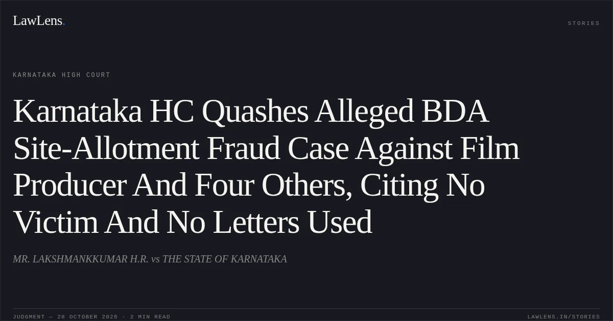 Karnataka HC Quashes Alleged BDA Site-Allotment Fraud Case Against Film Producer And Four Others, Citing No Victim And No Letters Used. MR. LAKSHMANKKUMAR H.R. vs THE STATE OF KARNATAKA. Karnataka High Court. LawLens
