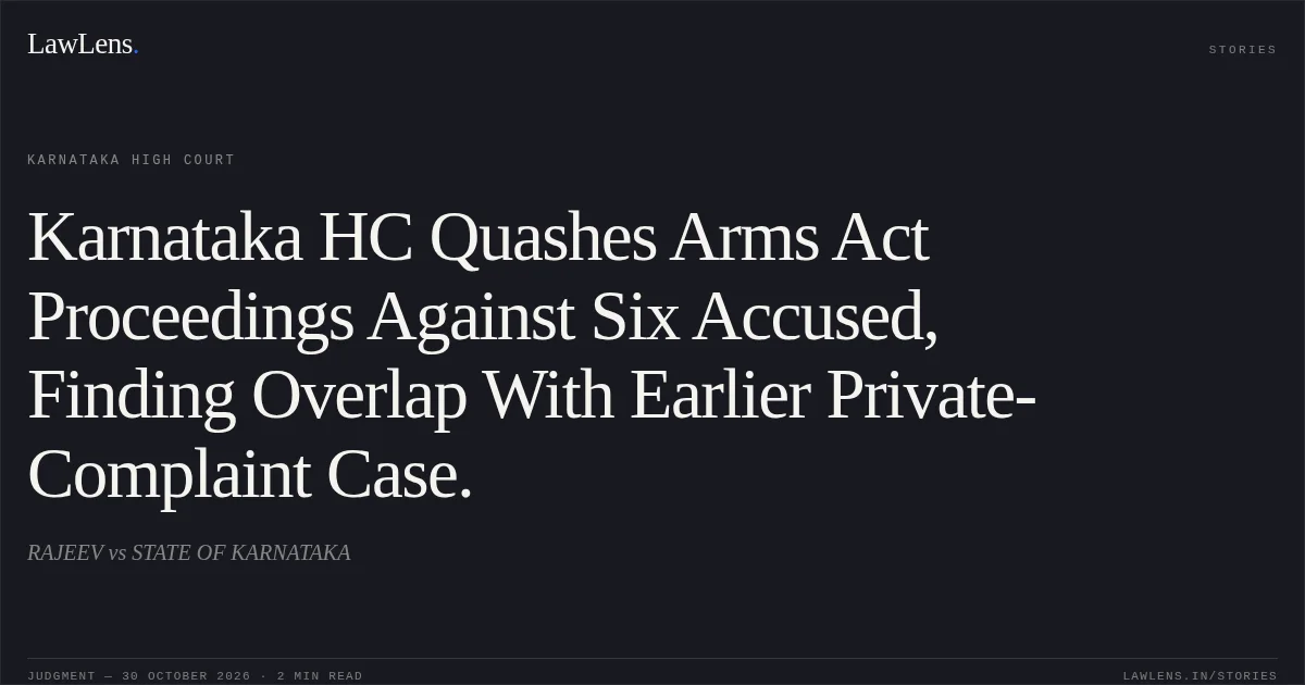 Karnataka HC Quashes Arms Act Proceedings Against Six Accused, Finding Overlap With Earlier Private-Complaint Case.. RAJEEV vs STATE OF KARNATAKA. Karnataka High Court. LawLens