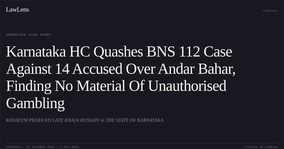 Karnataka HC Quashes BNS 112 Case Against 14 Accused Over Andar Bahar, Finding No Material Of Unauthorised Gambling. KHASEEM PEERA S/O LATE KHAJA HUSSAIN vs THE STATE OF KARNATAKA. Karnataka High Court. LawLens