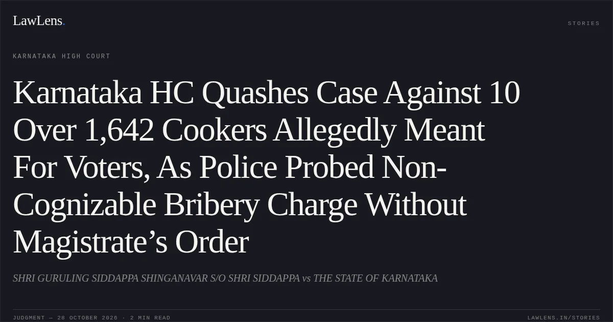 Karnataka HC Quashes Case Against 10 Over 1,642 Cookers Allegedly Meant For Voters, As Police Probed Non-Cognizable Bribery Charge Without Magistrate’s Order. SHRI GURULING SIDDAPPA SHINGANAVAR S/O SHRI SIDDAPPA vs THE STATE OF KARNATAKA. Karnataka High Court. LawLens
