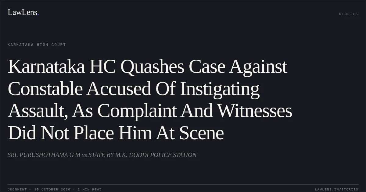 Karnataka HC Quashes Case Against Constable Accused Of Instigating Assault, As Complaint And Witnesses Did Not Place Him At Scene. SRI. PURUSHOTHAMA G M vs STATE BY M.K. DODDI POLICE STATION. Karnataka High Court. LawLens