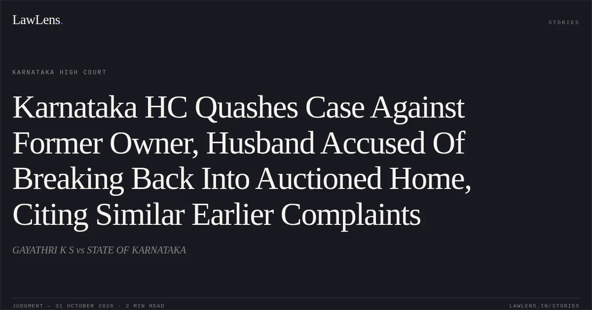 Karnataka HC Quashes Case Against Former Owner, Husband Accused Of Breaking Back Into Auctioned Home, Citing Similar Earlier Complaints. GAYATHRI K S vs STATE OF KARNATAKA. Karnataka High Court. LawLens