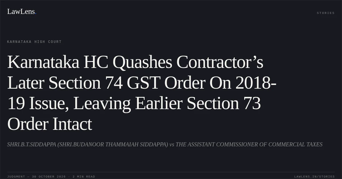 Karnataka HC Quashes Contractor’s Later Section 74 GST Order On 2018-19 Issue, Leaving Earlier Section 73 Order Intact. SHRI.B.T.SIDDAPPA (SHRI.BUDANOOR THAMMAIAH SIDDAPPA) vs THE ASSISTANT COMMISSIONER OF COMMERCIAL TAXES. Karnataka High Court. LawLens