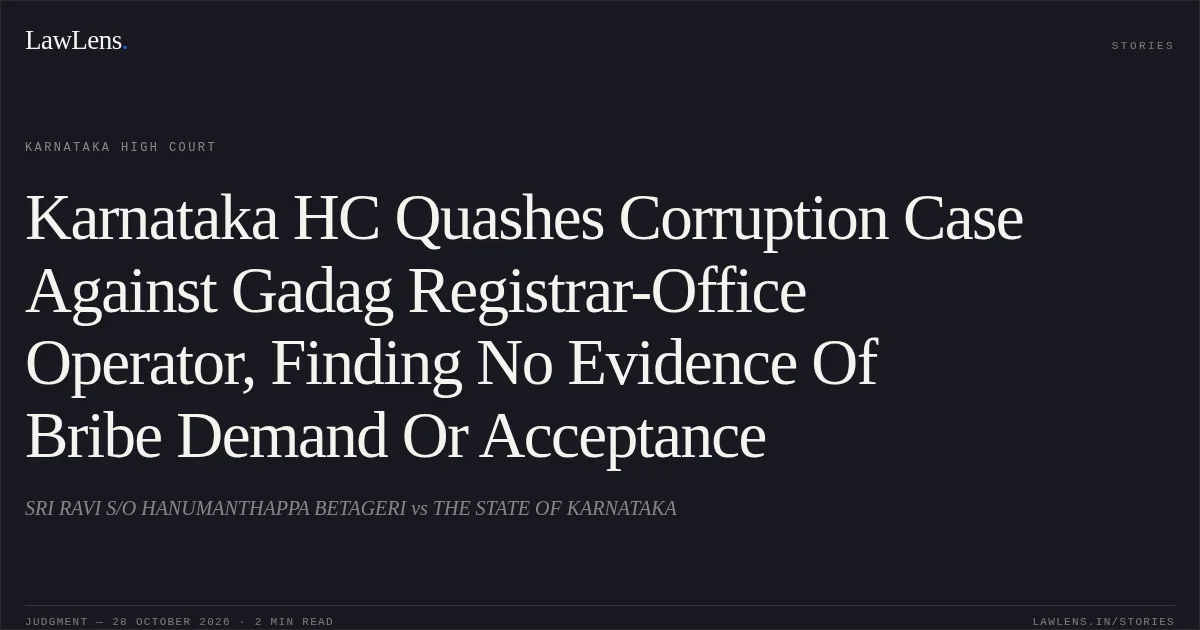 Karnataka HC Quashes Corruption Case Against Gadag Registrar-Office Operator, Finding No Evidence Of Bribe Demand Or Acceptance. SRI RAVI S/O HANUMANTHAPPA BETAGERI vs THE STATE OF KARNATAKA. Karnataka High Court. LawLens