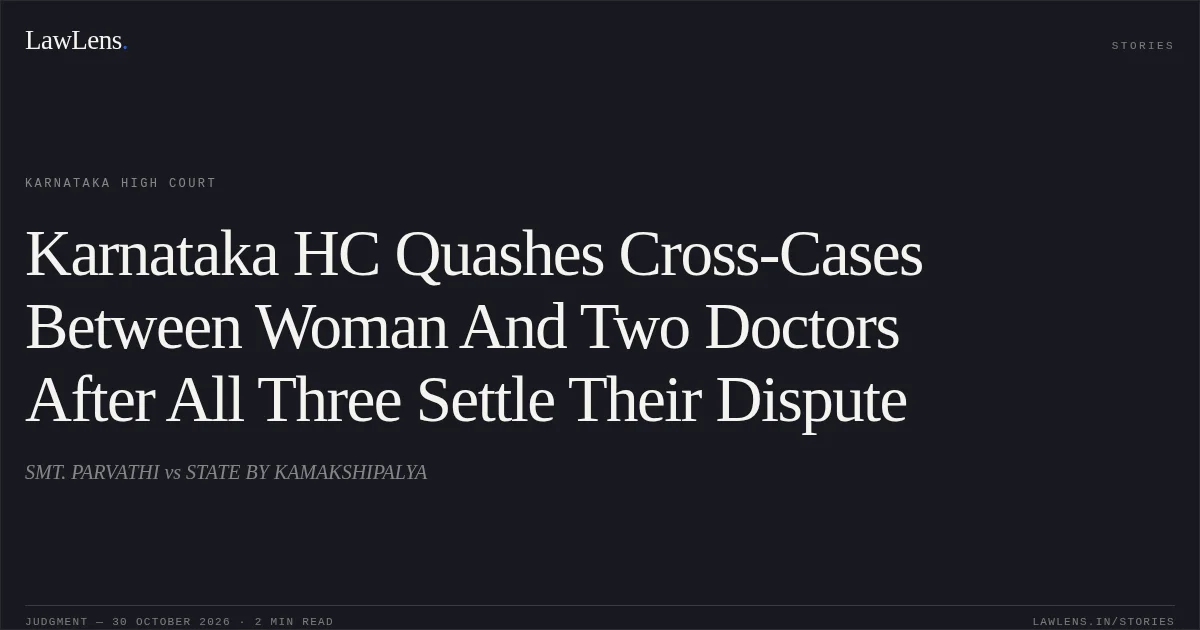 Karnataka HC Quashes Cross-Cases Between Woman And Two Doctors After All Three Settle Their Dispute. SMT. PARVATHI vs STATE BY KAMAKSHIPALYA. Karnataka High Court. LawLens