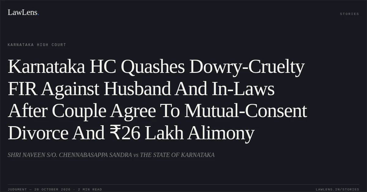 Karnataka HC Quashes Dowry-Cruelty FIR Against Husband And In-Laws After Couple Agree To Mutual-Consent Divorce And ₹26 Lakh Alimony. SHRI NAVEEN S/O. CHENNABASAPPA SANDRA vs THE STATE OF KARNATAKA. Karnataka High Court. LawLens