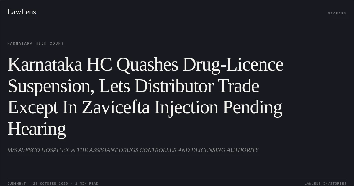 Karnataka HC Quashes Drug-Licence Suspension, Lets Distributor Trade Except In Zavicefta Injection Pending Hearing. M/S AVESCO HOSPITEX vs THE ASSISTANT DRUGS CONTROLLER AND DLICENSING AUTHORITY. Karnataka High Court. LawLens