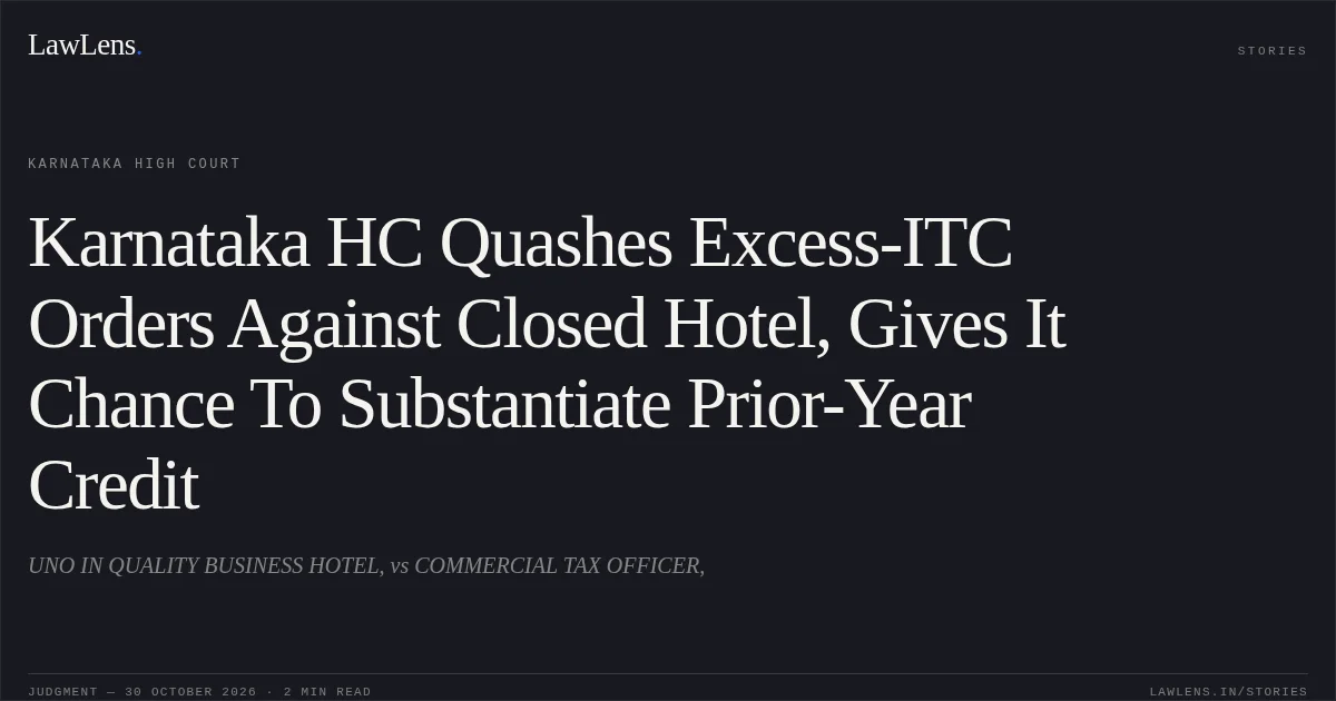 Karnataka HC Quashes Excess-ITC Orders Against Closed Hotel, Gives It Chance To Substantiate Prior-Year Credit. UNO IN QUALITY BUSINESS HOTEL, vs COMMERCIAL TAX OFFICER,. Karnataka High Court. LawLens