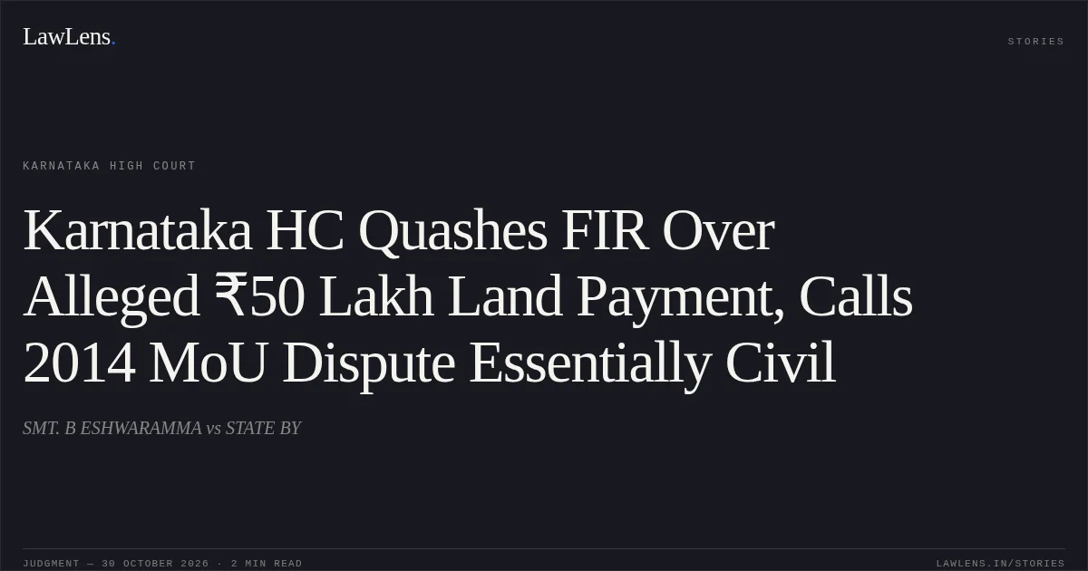 Karnataka HC Quashes FIR Over Alleged ₹50 Lakh Land Payment, Calls 2014 MoU Dispute Essentially Civil. SMT. B ESHWARAMMA vs STATE BY. Karnataka High Court. LawLens
