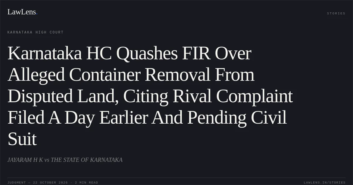 Karnataka HC Quashes FIR Over Alleged Container Removal From Disputed Land, Citing Rival Complaint Filed A Day Earlier And Pending Civil Suit. JAYARAM H K vs THE STATE OF KARNATAKA. Karnataka High Court. LawLens
