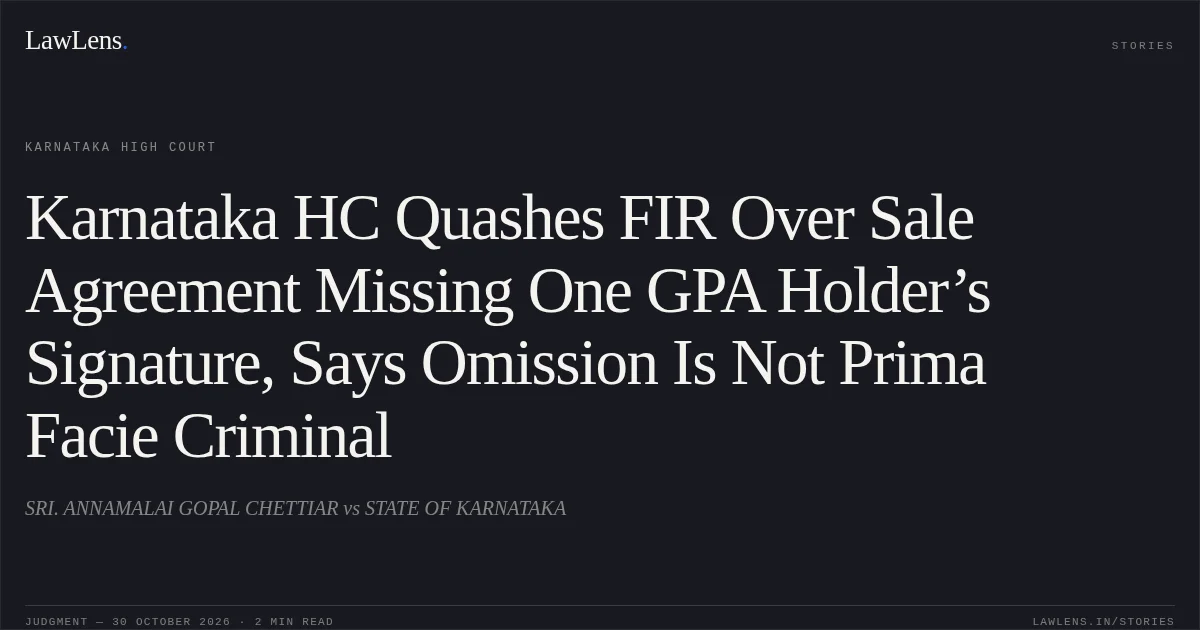Karnataka HC Quashes FIR Over Sale Agreement Missing One GPA Holder’s Signature, Says Omission Is Not Prima Facie Criminal. SRI. ANNAMALAI GOPAL  CHETTIAR vs STATE OF KARNATAKA. Karnataka High Court. LawLens
