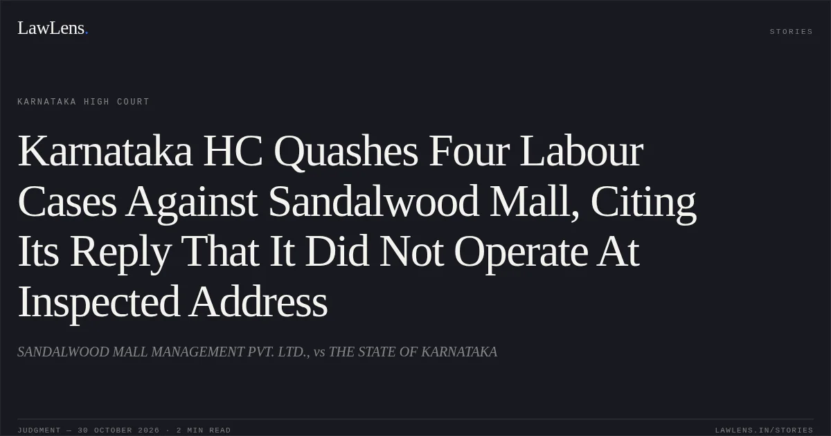 Karnataka HC Quashes Four Labour Cases Against Sandalwood Mall, Citing Its Reply That It Did Not Operate At Inspected Address. SANDALWOOD MALL MANAGEMENT PVT. LTD., vs THE STATE OF KARNATAKA. Karnataka High Court. LawLens