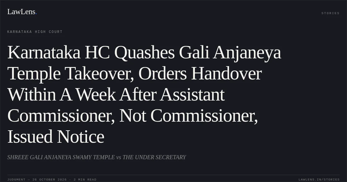 Karnataka HC Quashes Gali Anjaneya Temple Takeover, Orders Handover Within A Week After Assistant Commissioner, Not Commissioner, Issued Notice. SHREEE GALI ANJANEYA SWAMY TEMPLE vs THE UNDER SECRETARY. Karnataka High Court. LawLens