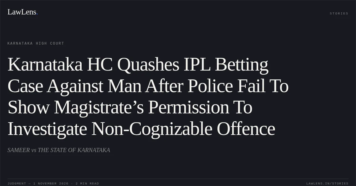 Karnataka HC Quashes IPL Betting Case Against Man After Police Fail To Show Magistrate’s Permission To Investigate Non-Cognizable Offence. SAMEER vs THE STATE OF KARNATAKA. Karnataka High Court. LawLens