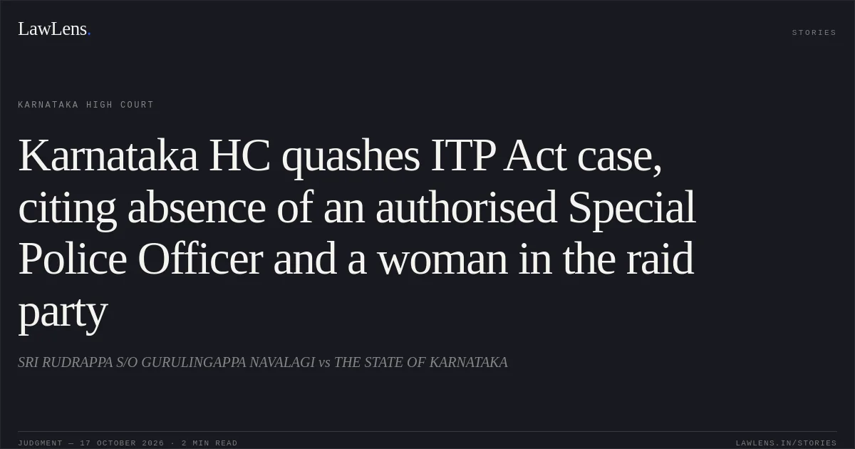 Karnataka HC quashes ITP Act case, citing absence of an authorised Special Police Officer and a woman in the raid party. SRI RUDRAPPA S/O GURULINGAPPA NAVALAGI vs THE STATE OF KARNATAKA. Karnataka High Court. LawLens