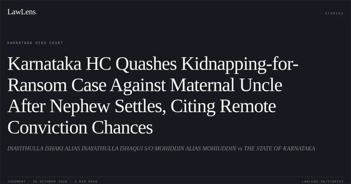 Karnataka HC Quashes Kidnapping-for-Ransom Case Against Maternal Uncle After Nephew Settles, Citing Remote Conviction Chances. INAYITHULLA ISHAKI ALIAS INAYATHULLA ISHAQUI S/O MOHIDDIN ALIAS MOHIUDDIN vs THE STATE OF KARNATAKA. Karnataka High Court. LawLens