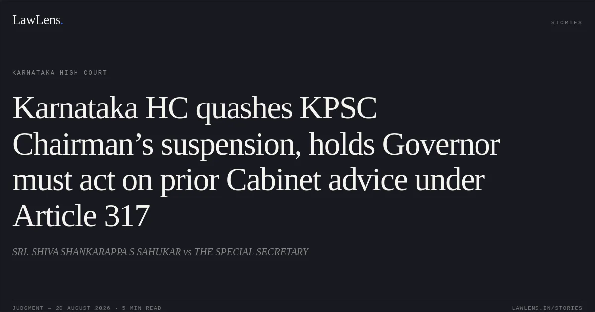 Karnataka HC quashes KPSC Chairman’s suspension, holds Governor must act on prior Cabinet advice under Article 317. SRI. SHIVA SHANKARAPPA S SAHUKAR vs THE SPECIAL SECRETARY. Karnataka High Court. LawLens
