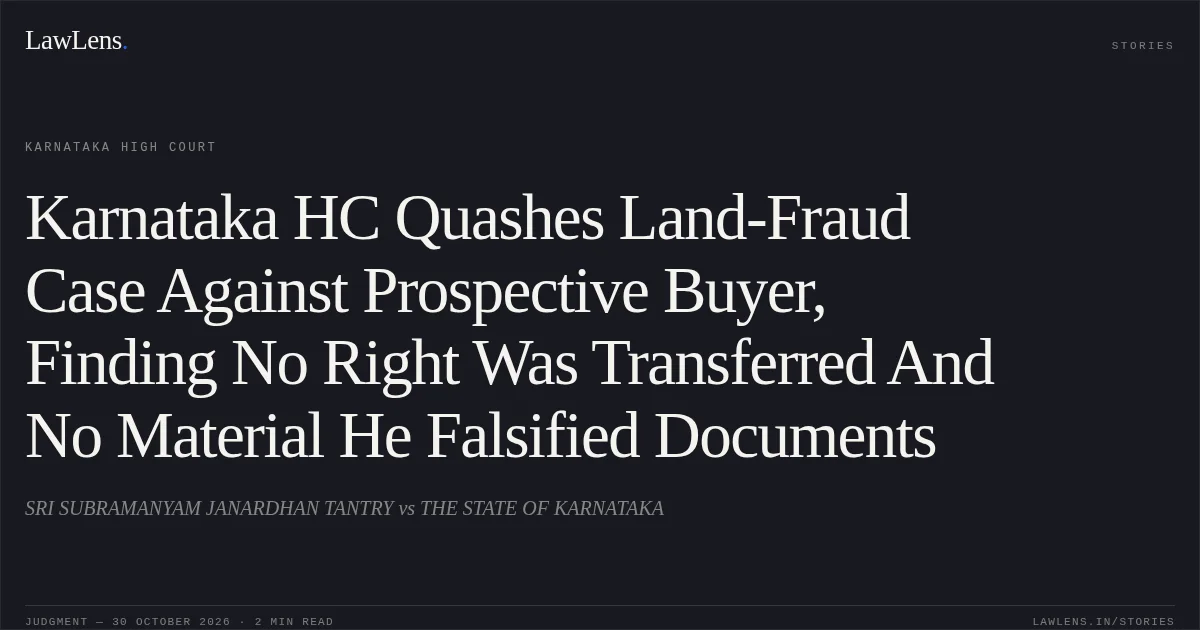 Karnataka HC Quashes Land-Fraud Case Against Prospective Buyer, Finding No Right Was Transferred And No Material He Falsified Documents. SRI SUBRAMANYAM JANARDHAN TANTRY vs THE STATE OF KARNATAKA. Karnataka High Court. LawLens
